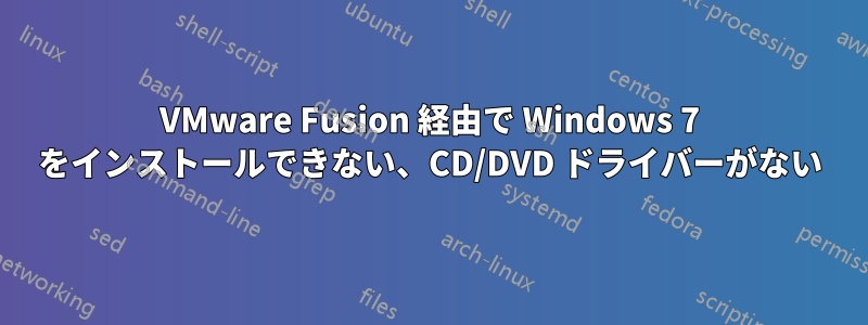 VMware Fusion 経由で Wi​​ndows 7 をインストールできない、CD/DVD ドライバーがない