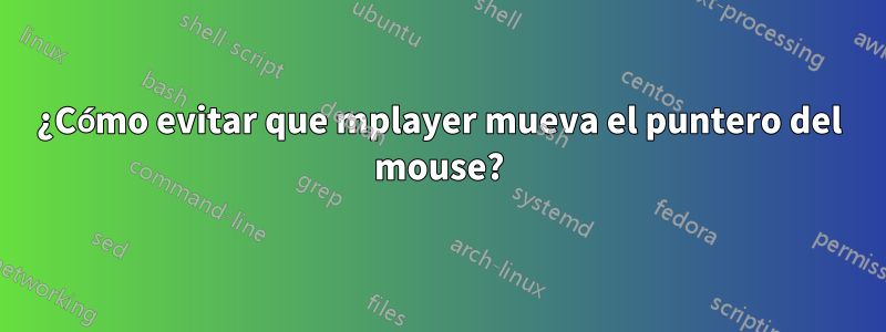 ¿Cómo evitar que mplayer mueva el puntero del mouse?