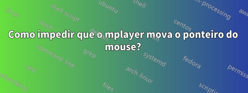 Como impedir que o mplayer mova o ponteiro do mouse?