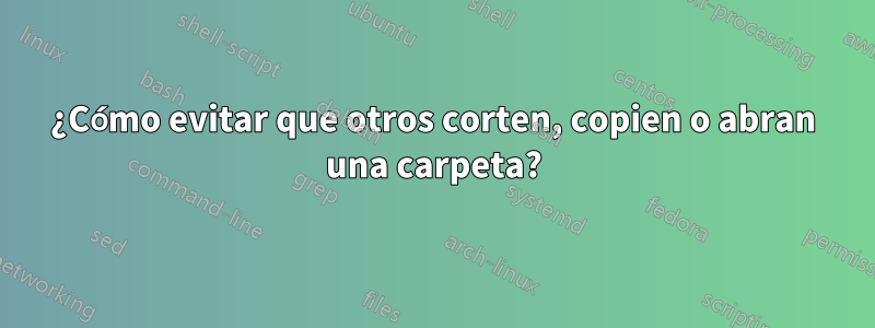 ¿Cómo evitar que otros corten, copien o abran una carpeta?