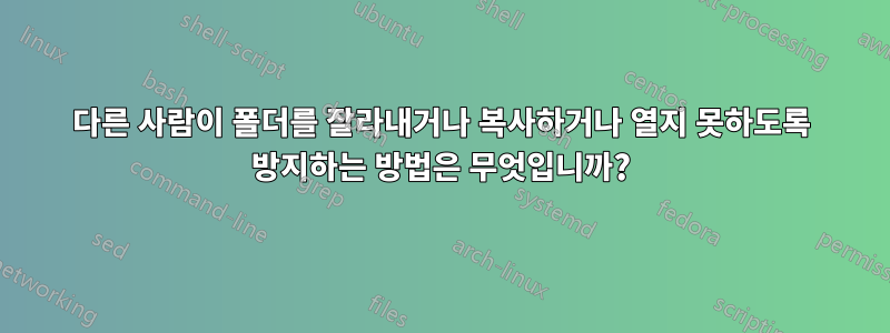 다른 사람이 폴더를 잘라내거나 복사하거나 열지 못하도록 방지하는 방법은 무엇입니까?