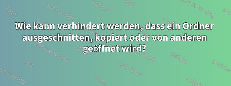 Wie kann verhindert werden, dass ein Ordner ausgeschnitten, kopiert oder von anderen geöffnet wird?