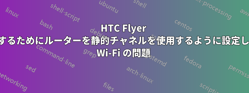 HTC Flyer に対応するためにルーターを静的チャネルを使用するように設定した後の Wi-Fi の問題