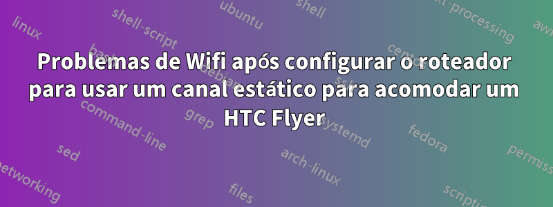 Problemas de Wifi após configurar o roteador para usar um canal estático para acomodar um HTC Flyer