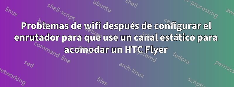 Problemas de wifi después de configurar el enrutador para que use un canal estático para acomodar un HTC Flyer