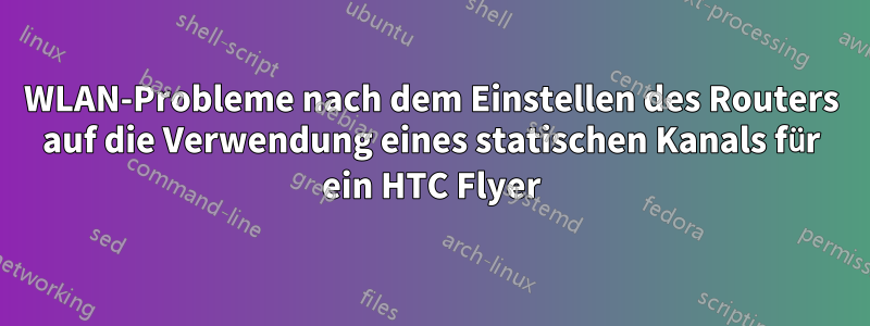 WLAN-Probleme nach dem Einstellen des Routers auf die Verwendung eines statischen Kanals für ein HTC Flyer