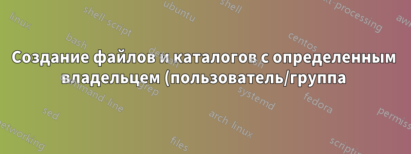 Создание файлов и каталогов с определенным владельцем (пользователь/группа) при использовании sudo