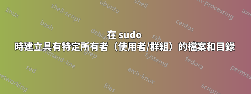 在 sudo 時建立具有特定所有者（使用者/群組）的檔案和目錄