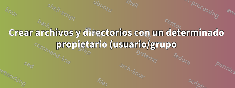 Crear archivos y directorios con un determinado propietario (usuario/grupo) mientras se hace sudo