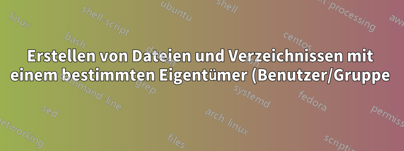 Erstellen von Dateien und Verzeichnissen mit einem bestimmten Eigentümer (Benutzer/Gruppe) während des Ausführens von sudo