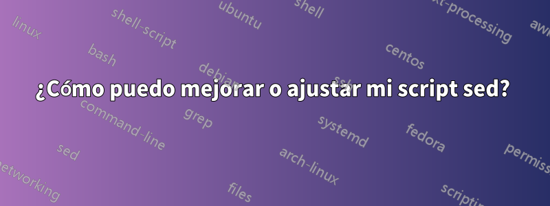 ¿Cómo puedo mejorar o ajustar mi script sed?