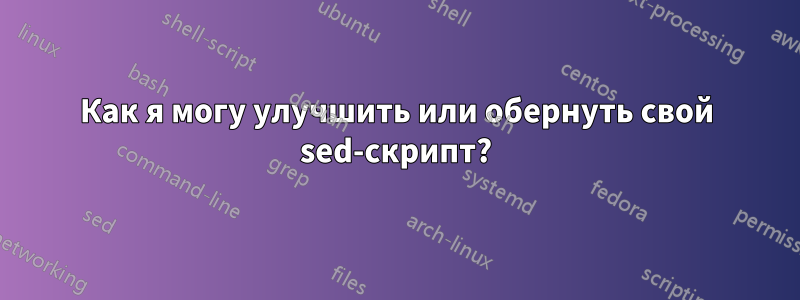 Как я могу улучшить или обернуть свой sed-скрипт?