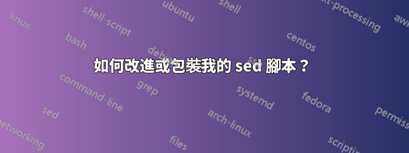 如何改進或包裝我的 sed 腳本？