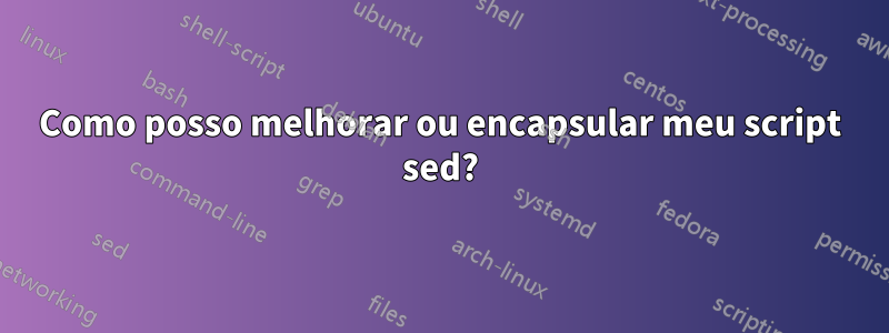 Como posso melhorar ou encapsular meu script sed?