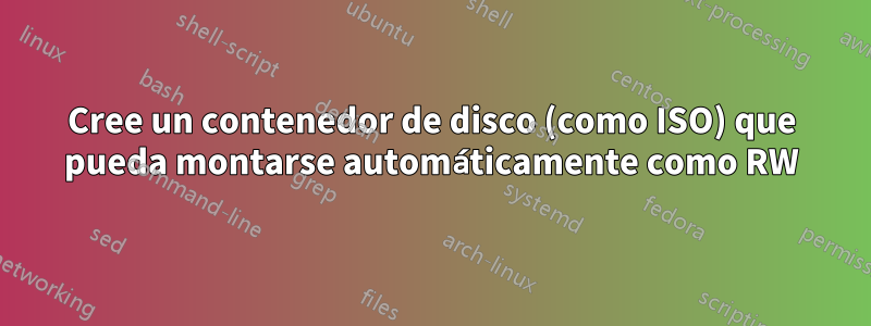 Cree un contenedor de disco (como ISO) que pueda montarse automáticamente como RW