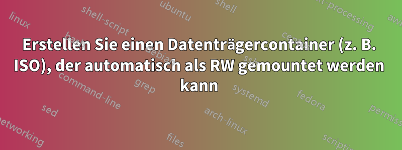 Erstellen Sie einen Datenträgercontainer (z. B. ISO), der automatisch als RW gemountet werden kann