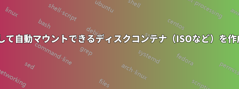 RWとして自動マウントできるディスクコンテナ（ISOなど）を作成する