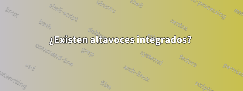 ¿Existen altavoces integrados?