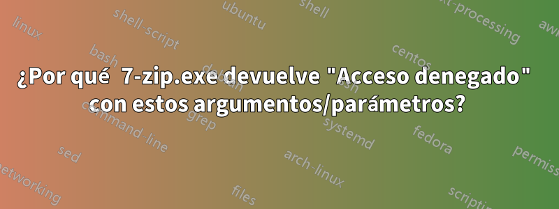 ¿Por qué 7-zip.exe devuelve "Acceso denegado" con estos argumentos/parámetros?