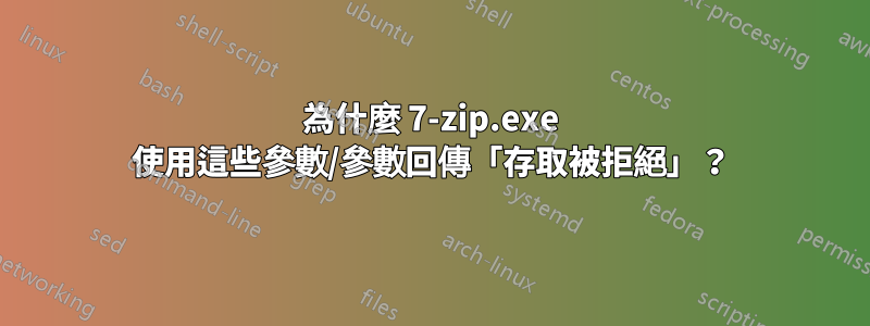 為什麼 7-zip.exe 使用這些參數/參數回傳「存取被拒絕」？