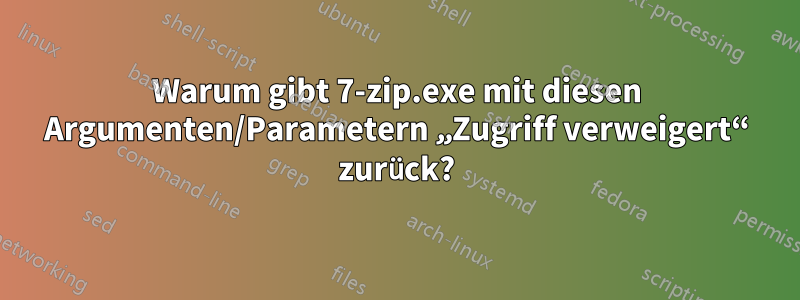 Warum gibt 7-zip.exe mit diesen Argumenten/Parametern „Zugriff verweigert“ zurück?