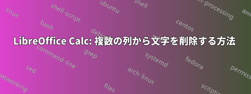 LibreOffice Calc: 複数の列から文字を削除する方法