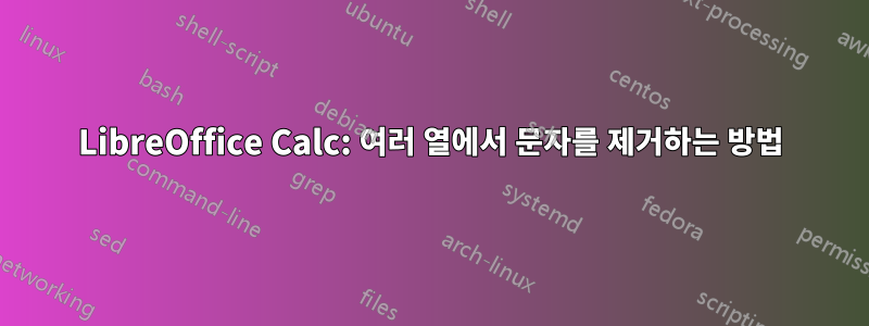 LibreOffice Calc: 여러 열에서 문자를 제거하는 방법