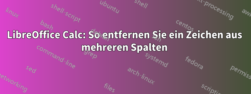 LibreOffice Calc: So entfernen Sie ein Zeichen aus mehreren Spalten