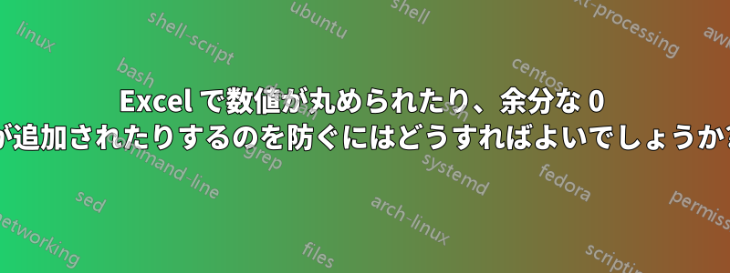 Excel で数値が丸められたり、余分な 0 が追加されたりするのを防ぐにはどうすればよいでしょうか?