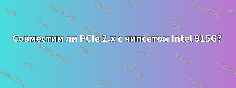 Совместим ли PCIe 2.x с чипсетом Intel 915G?