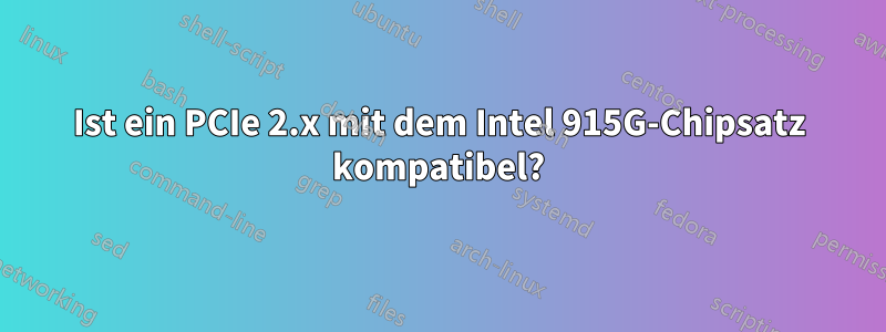 Ist ein PCIe 2.x mit dem Intel 915G-Chipsatz kompatibel?