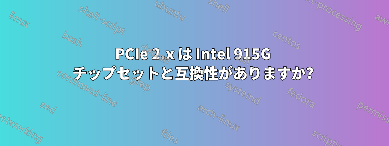 PCIe 2.x は Intel 915G チップセットと互換性がありますか?