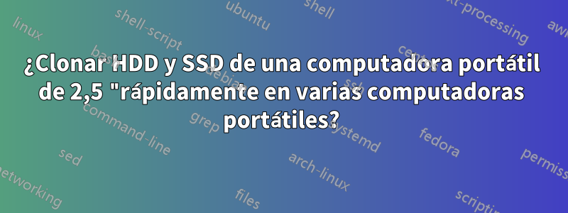 ¿Clonar HDD y SSD de una computadora portátil de 2,5 "rápidamente en varias computadoras portátiles?