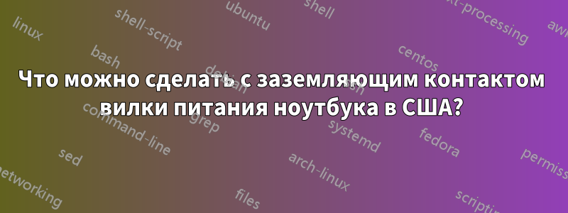 Что можно сделать с заземляющим контактом вилки питания ноутбука в США?