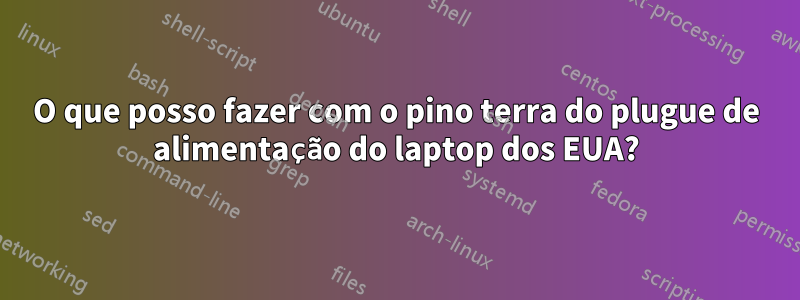 O que posso fazer com o pino terra do plugue de alimentação do laptop dos EUA?