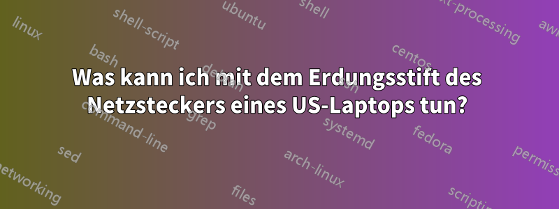 Was kann ich mit dem Erdungsstift des Netzsteckers eines US-Laptops tun?