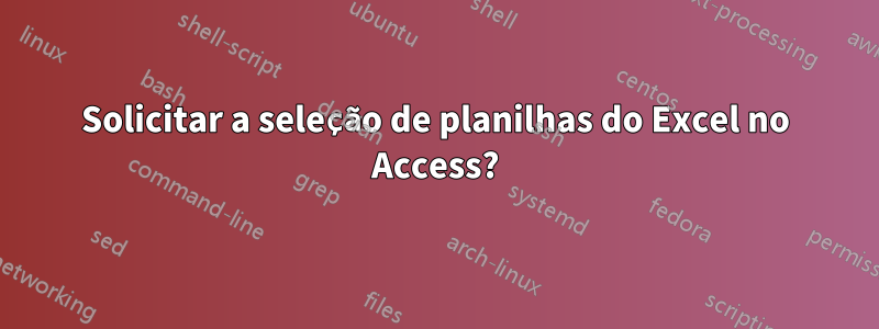 Solicitar a seleção de planilhas do Excel no Access?