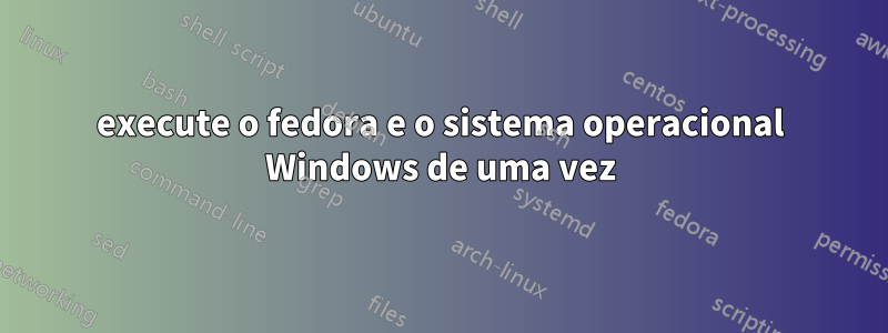 execute o fedora e o sistema operacional Windows de uma vez