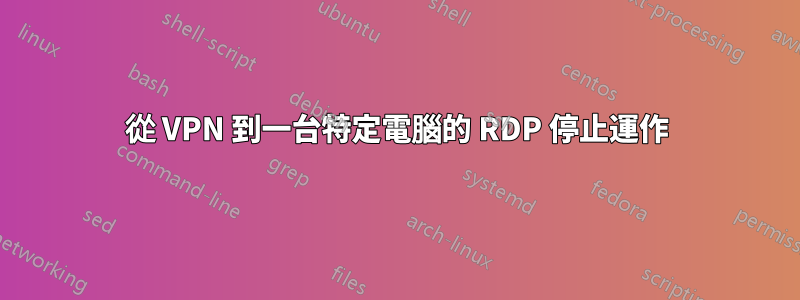 從 VPN 到一台特定電腦的 RDP 停止運作
