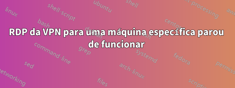 RDP da VPN para uma máquina específica parou de funcionar