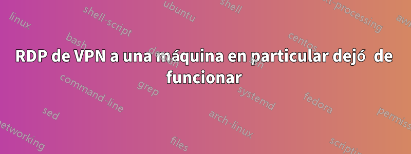 RDP de VPN a una máquina en particular dejó de funcionar