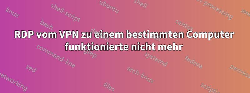 RDP vom VPN zu einem bestimmten Computer funktionierte nicht mehr