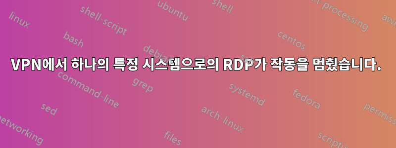 VPN에서 하나의 특정 시스템으로의 RDP가 작동을 멈췄습니다.