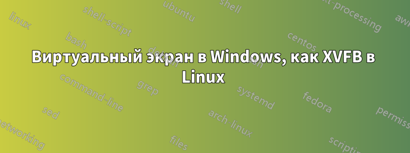 Виртуальный экран в Windows, как XVFB в Linux