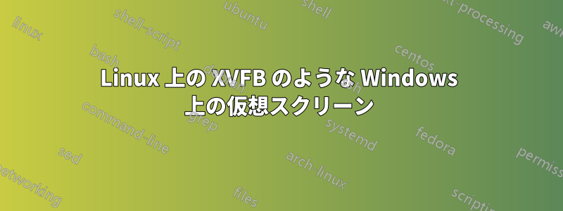 Linux 上の XVFB のような Windows 上の仮想スクリーン
