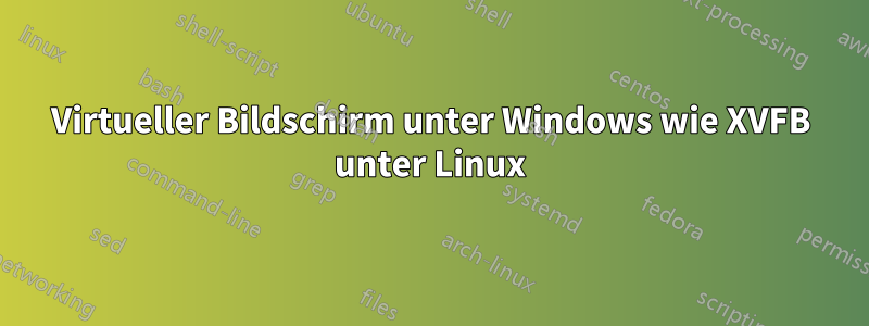 Virtueller Bildschirm unter Windows wie XVFB unter Linux