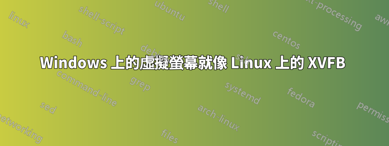 Windows 上的虛擬螢幕就像 Linux 上的 XVFB