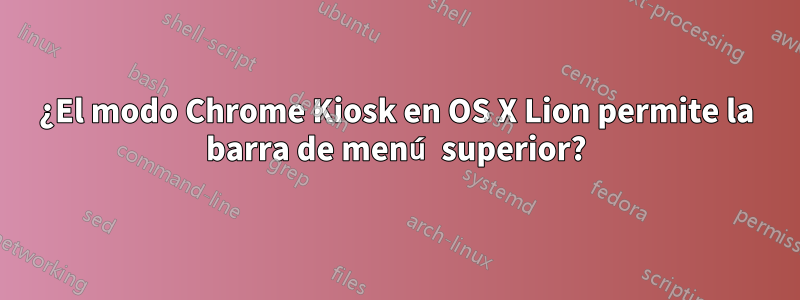 ¿El modo Chrome Kiosk en OS X Lion permite la barra de menú superior?