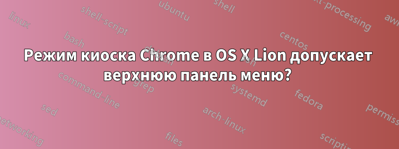 Режим киоска Chrome в OS X Lion допускает верхнюю панель меню?