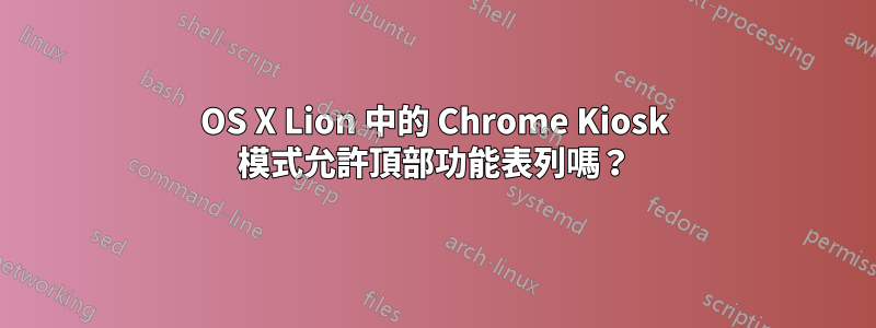 OS X Lion 中的 Chrome Kiosk 模式允許頂部功能表列嗎？